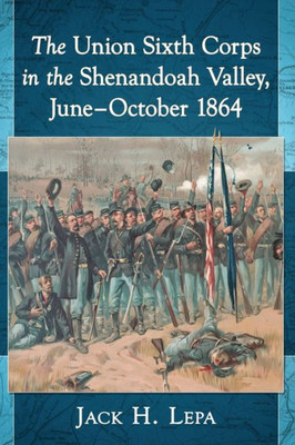 The Union Sixth Corps In The Shenandoah Valley, June-October 1864