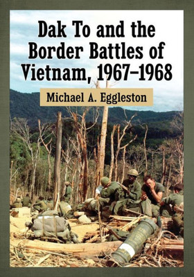 Dak To And The Border Battles Of Vietnam, 1967-1968