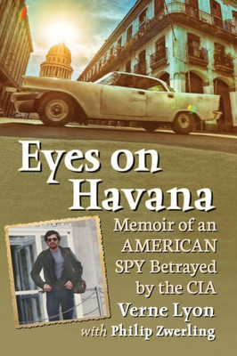 Eyes On Havana: Memoir Of An American Spy Betrayed By The Cia