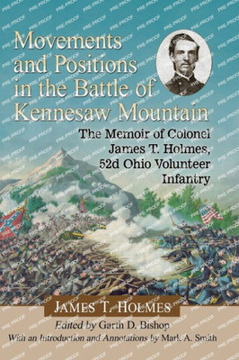 Movements And Positions In The Battle Of Kennesaw Mountain: The Memoir Of Colonel James T. Holmes, 52D Ohio Volunteer Infantry