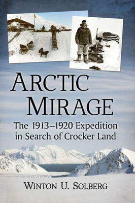 Arctic Mirage: The 1913-1920 Expedition In Search Of Crocker Land