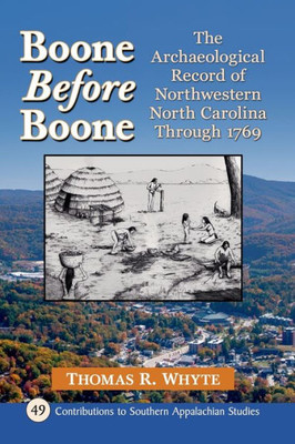 Boone Before Boone: The Archaeological Record Of Northwestern North Carolina Through 1769 (Contributions To Southern Appalachian Studies, 49)