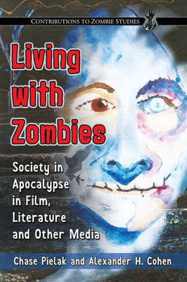 Living With Zombies: Society In Apocalypse In Film, Literature And Other Media (Contributions To Zombie Studies)