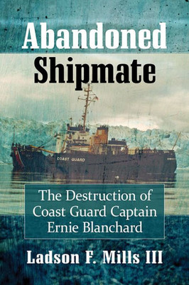 Abandoned Shipmate: The Destruction Of Coast Guard Captain Ernie Blanchard