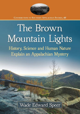 The Brown Mountain Lights: History, Science And Human Nature Explain An Appalachian Mystery (Contributions To Southern Appalachian Studies, 40)