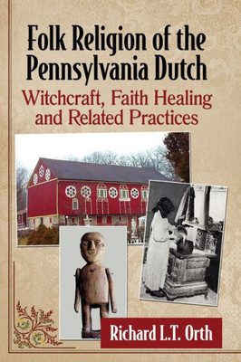 Folk Religion Of The Pennsylvania Dutch: Witchcraft, Faith Healing And Related Practices