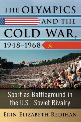 The Olympics And The Cold War, 1948-1968: Sport As Battleground In The U.S.-Soviet Rivalry