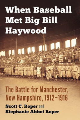 When Baseball Met Big Bill Haywood: The Battle For Manchester, New Hampshire, 1912-1916