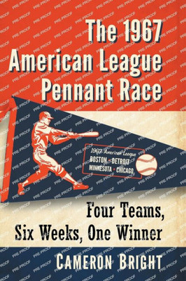 The 1967 American League Pennant Race: Four Teams, Six Weeks, One Winner