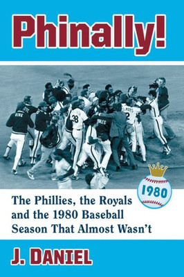 Phinally!: The Phillies, The Royals And The 1980 Baseball Season That Almost Wasn'T