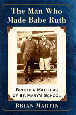 The Man Who Made Babe Ruth: Brother Matthias Of St. Mary's School