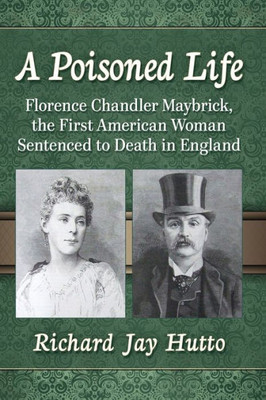 A Poisoned Life: Florence Chandler Maybrick, The First American Woman Sentenced To Death In England