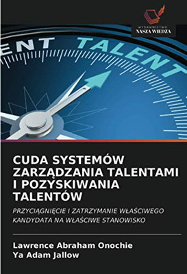 CUDA SYSTEMÓW ZARZĄDZANIA TALENTAMI I POZYSKIWANIA TALENTÓW: PRZYCIĄGNIĘCIE I ZATRZYMANIE WŁAŚCIWEGO KANDYDATA NA WŁAŚCIWE STANOWISKO (Polish Edition)