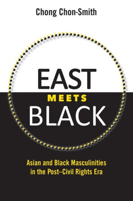 East Meets Black: Asian And Black Masculinities In The Post-Civil Rights Era
