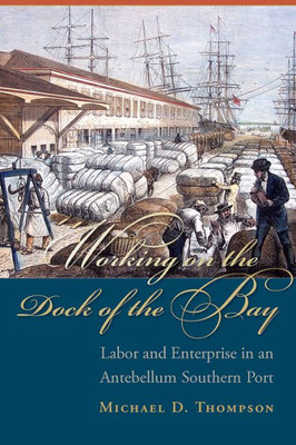 Working On The Dock Of The Bay: Labor And Enterprise In An Antebellum Southern Port (The Carolina Lowcountry And The Atlantic World)
