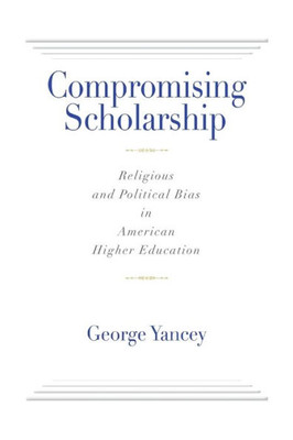 Compromising Scholarship: Religious And Political Bias In American Higher Education