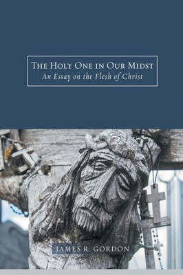 The Holy One In Our Midst: An Essay On The Flesh Of Christ