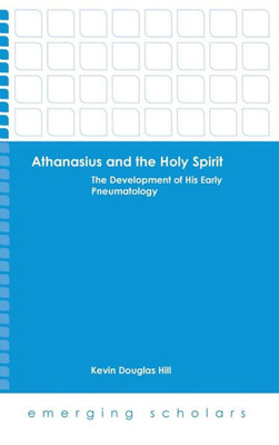 Athanasius And The Holy Spirit: The Development Of His Early Pneumatology (Emerging Scholars)