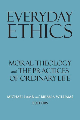 Everyday Ethics: Moral Theology And The Practices Of Ordinary Life (Related Works From Georgetown University Press)