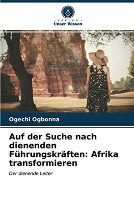 Auf der Suche nach dienenden Führungskräften: Afrika transformieren: Der dienende Leiter (German Edition)