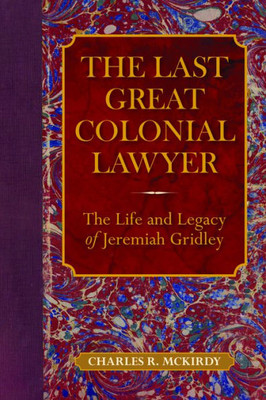 The Last Great Colonial Lawyer: The Life And Legacy Of Jeremiah Gridley