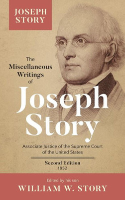 The Miscellaneous Writings Of Joseph Story, Associate Justice Of The Supreme Court Of The United States...Second Expanded Edition