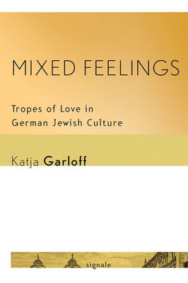 Mixed Feelings: Tropes Of Love In German Jewish Culture (Signale: Modern German Letters, Cultures, And Thought)