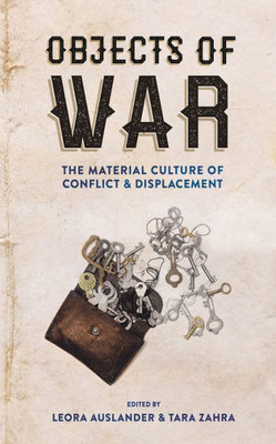 Objects Of War: The Material Culture Of Conflict And Displacement