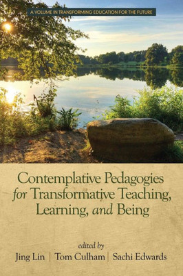 Contemplative Pedagogies For Transformative Teaching, Learning, And Being (Transforming Education For The Future)