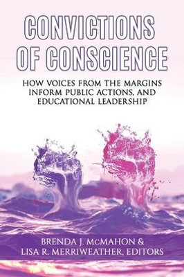 Convictions Of Conscience: How Voices From The Margins Inform Public Actions And Educational Leadership (Issues In The Research, Theory, Policy, And Practice Of Urban Education)