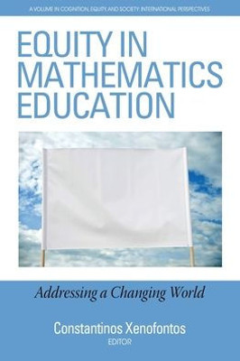 Equity In Mathematics Education: Addressing A Changing World (Cognition, Equity & Society: International Perspectives)