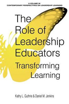 The Role Of Leadership Educators: Transforming Learning (Contemporary Perspectives On Leadership Learning)