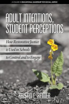 Adult Intentions, Student Perceptions: How Restorative Justice Is Used In Schools To Control And To Engage (Educational Leadership For Social Justice)