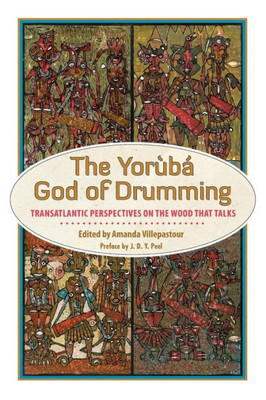 The Yoruba God Of Drumming: Transatlantic Perspectives On The Wood That Talks