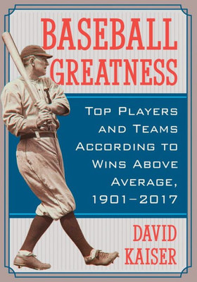 Baseball Greatness: Top Players And Teams According To Wins Above Average, 1901-2017