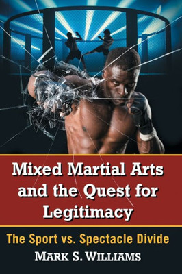 Mixed Martial Arts And The Quest For Legitimacy: The Sport Vs. Spectacle Divide