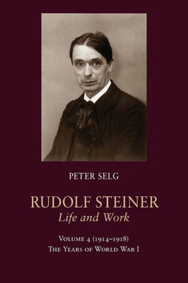Rudolf Steiner, Life And Work: 19141918: The Years Of World War I (Rudolf Steiner, Life And Work, 4)