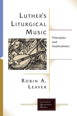 Luthers Liturgical Music: Principles And Implications (Lutheran Quarterly Books)