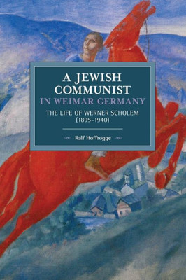 A Jewish Communist In Weimar Germany: The Life Of Werner Scholem (18951940) (Historical Materialism, 141)