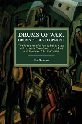 Drums Of War, Drums Of Development: The Formation Of A Pacific Ruling Class And Industrial Transformation In East And Southeast Asia, 19451980 (Historical Materialism)