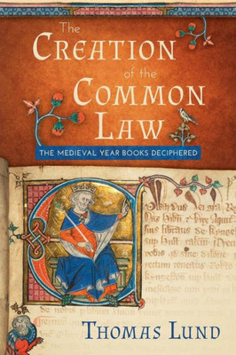 The Creation Of The Common Law: The Medieval Year Books Deciphered