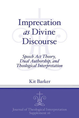 Imprecation As Divine Discourse: Speech Act Theory, Dual Authorship, And Theological Interpretation (Journal Of Theological Interpretation Supplements)