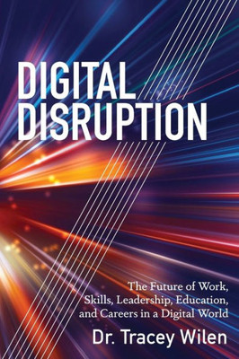 Digital Disruption: The Future Of Work, Skills, Leadership, Education, And Careers In A Digital World