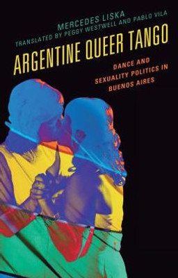 Argentine Queer Tango: Dance And Sexuality Politics In Buenos Aires (Music, Culture, And Identity In Latin America)
