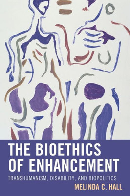 The Bioethics Of Enhancement: Transhumanism, Disability, And Biopolitics