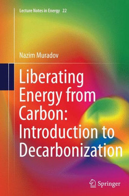 Liberating Energy From Carbon: Introduction To Decarbonization (Lecture Notes In Energy, 22)