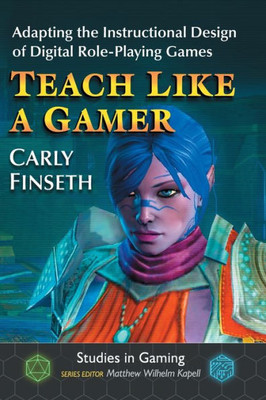 Teach Like A Gamer: Adapting The Instructional Design Of Digital Role-Playing Games (Studies In Gaming)