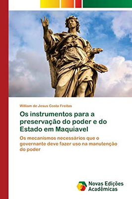 Os instrumentos para a preservação do poder e do Estado em Maquiavel: Os mecanismos necessários que o governante deve fazer uso na manutenção do poder (Portuguese Edition)