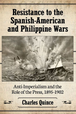Resistance To The Spanish-American And Philippine Wars: Anti-Imperialism And The Role Of The Press, 1895-1902