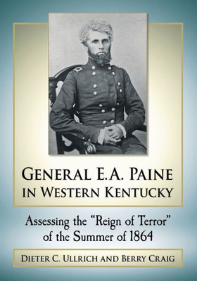 General E.A. Paine In Western Kentucky: Assessing The "Reign Of Terror" Of The Summer Of 1864